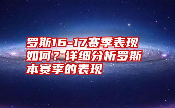 罗斯16-17赛季表现如何？详细分析罗斯本赛季的表现