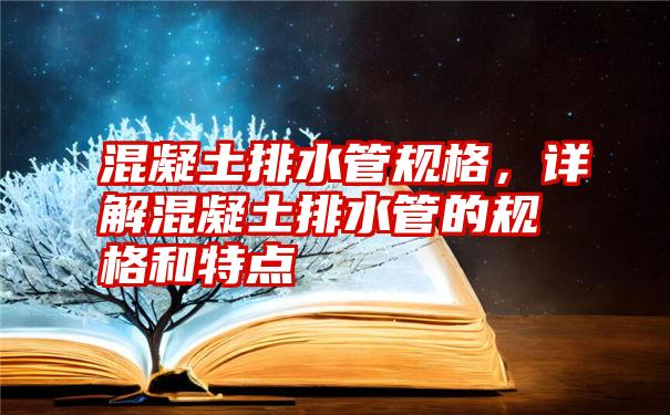 混凝土排水管规格，详解混凝土排水管的规格和特点