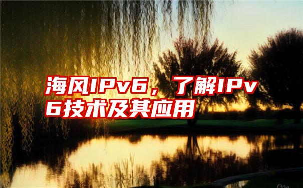 海风IPv6，了解IPv6技术及其应用