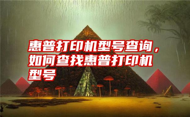 惠普打印机型号查询，如何查找惠普打印机型号