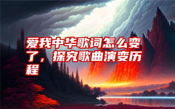 爱我中华歌词怎么变了，探究歌曲演变历程