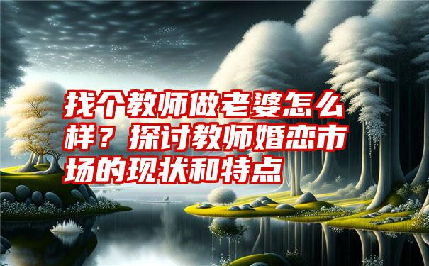 找个教师做老婆怎么样？探讨教师婚恋市场的现状和特点