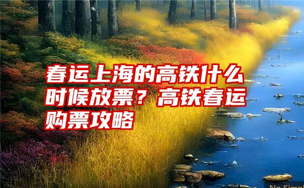 春运上海的高铁什么时候放票？高铁春运购票攻略