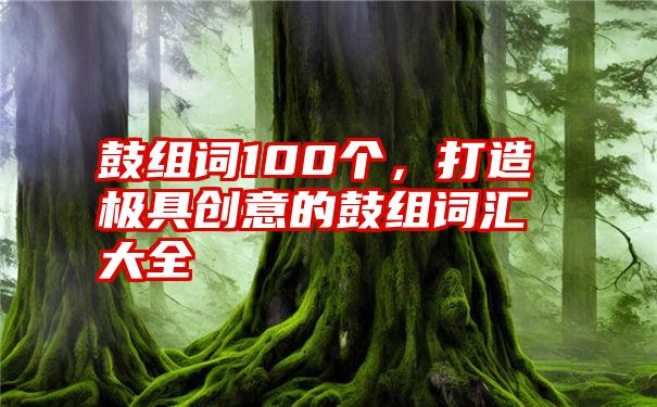 鼓组词100个，打造极具创意的鼓组词汇大全