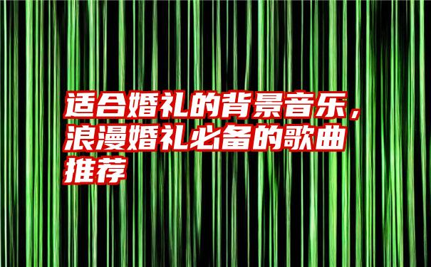 适合婚礼的背景音乐，浪漫婚礼必备的歌曲推荐