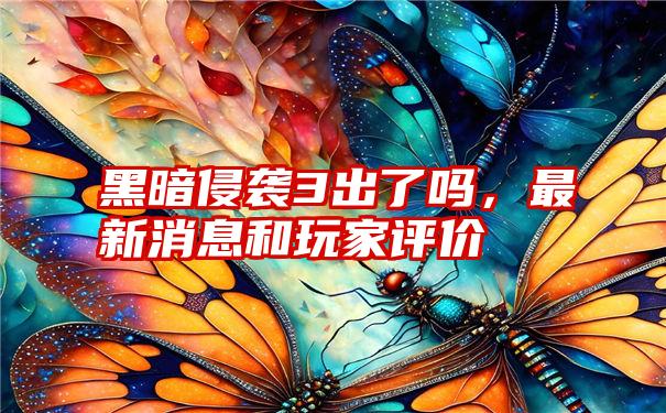 黑暗侵袭3出了吗，最新消息和玩家评价