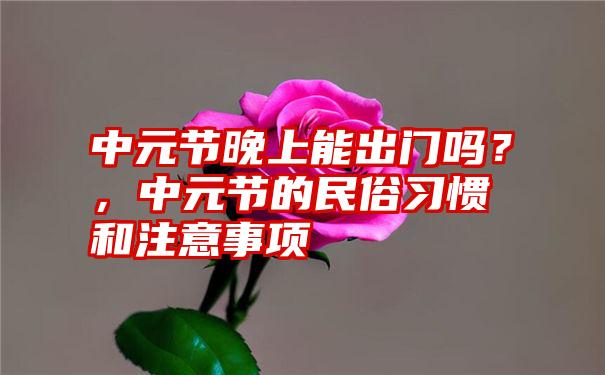 中元节晚上能出门吗？，中元节的民俗习惯和注意事项