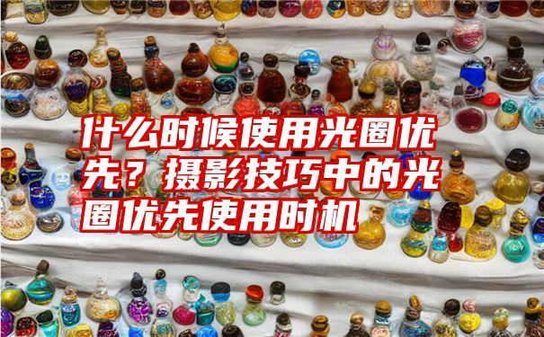 什么时候使用光圈优先？摄影技巧中的光圈优先使用时机