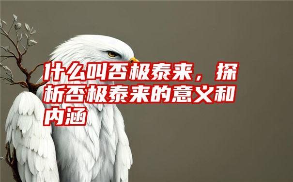 什么叫否极泰来，探析否极泰来的意义和内涵