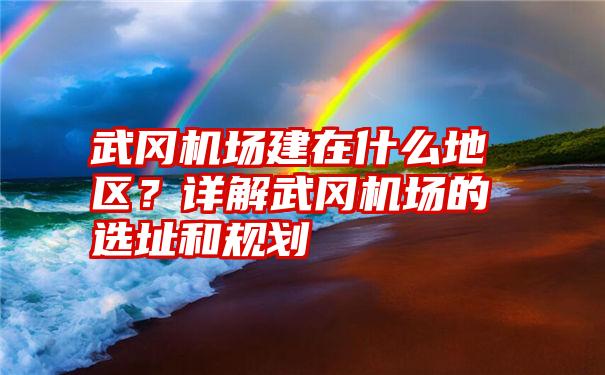 武冈机场建在什么地区？详解武冈机场的选址和规划