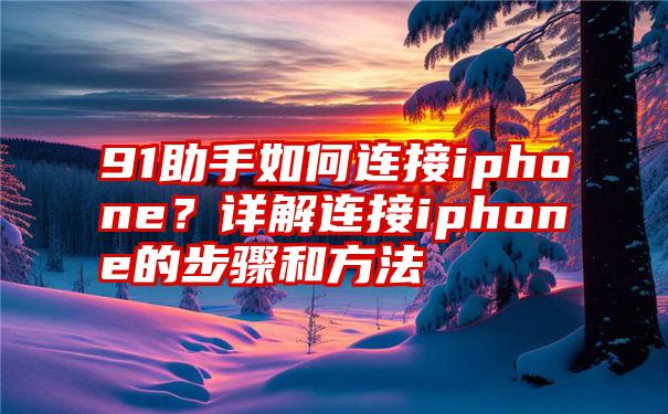 91助手如何连接iphone？详解连接iphone的步骤和方法