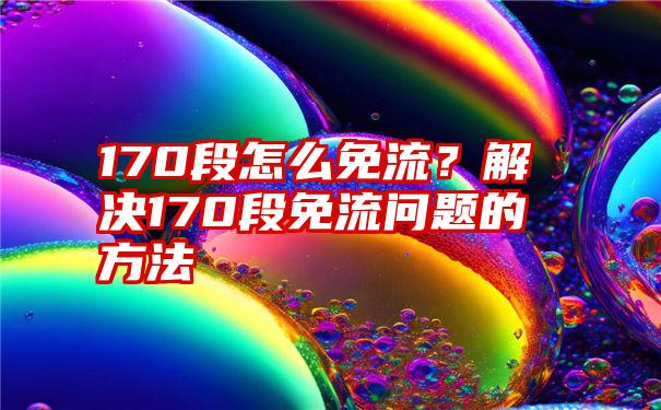 170段怎么免流？解决170段免流问题的方法