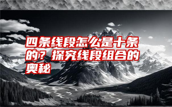 四条线段怎么是十条的？探究线段组合的奥秘