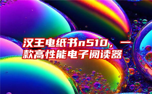 汉王电纸书n510，一款高性能电子阅读器