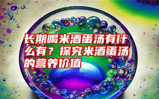 长期喝米酒蛋汤有什么有？探究米酒蛋汤的营养价值