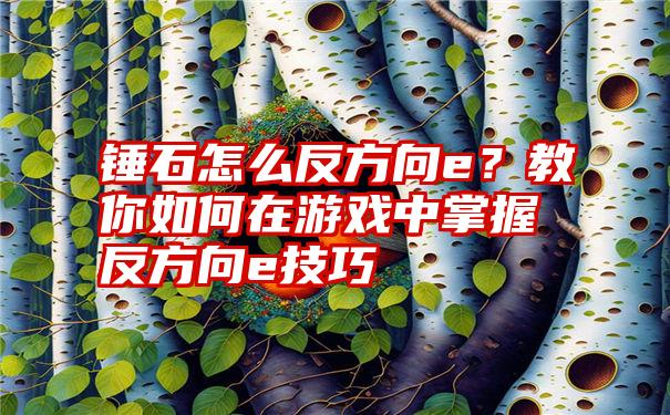 锤石怎么反方向e？教你如何在游戏中掌握反方向e技巧