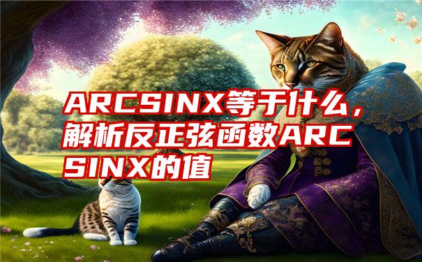 ARCSINX等于什么，解析反正弦函数ARCSINX的值