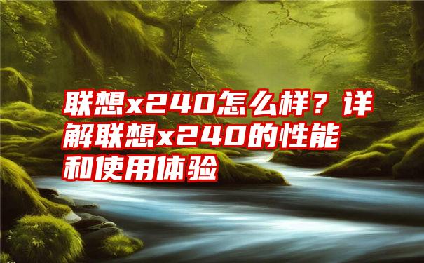 联想x240怎么样？详解联想x240的性能和使用体验