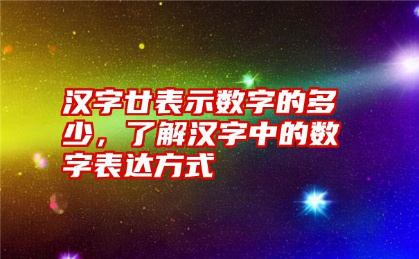 汉字廿表示数字的多少，了解汉字中的数字表达方式