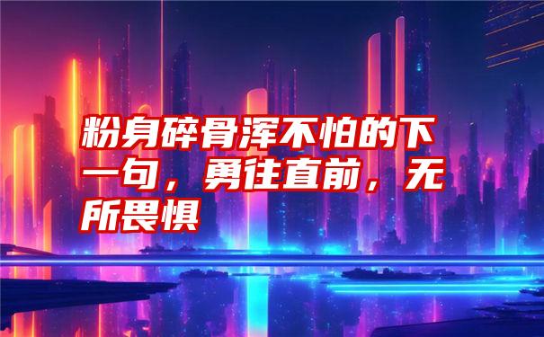 粉身碎骨浑不怕的下一句，勇往直前，无所畏惧