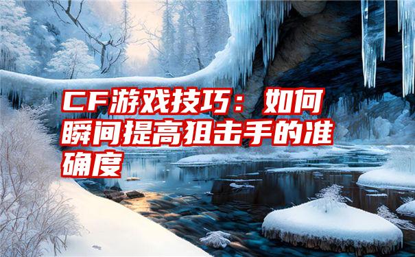 CF游戏技巧：如何瞬间提高狙击手的准确度