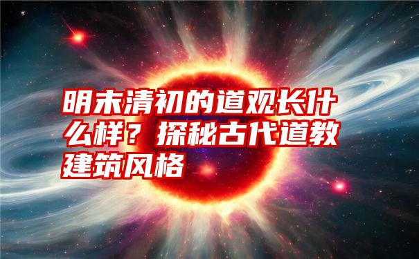 明末清初的道观长什么样？探秘古代道教建筑风格