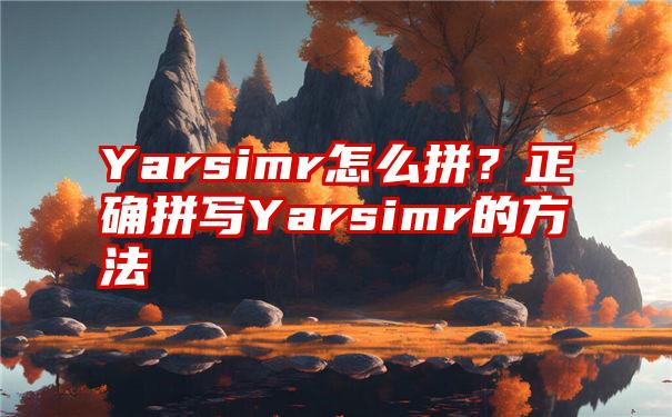 Yarsimr怎么拼？正确拼写Yarsimr的方法