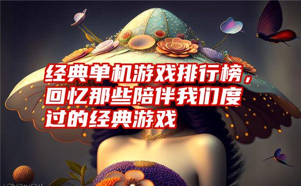 经典单机游戏排行榜，回忆那些陪伴我们度过的经典游戏