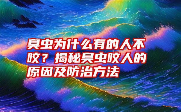 臭虫为什么有的人不咬？揭秘臭虫咬人的原因及防治方法