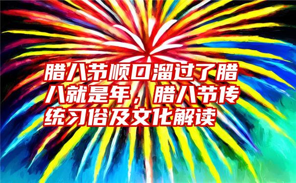 腊八节顺口溜过了腊八就是年，腊八节传统习俗及文化解读