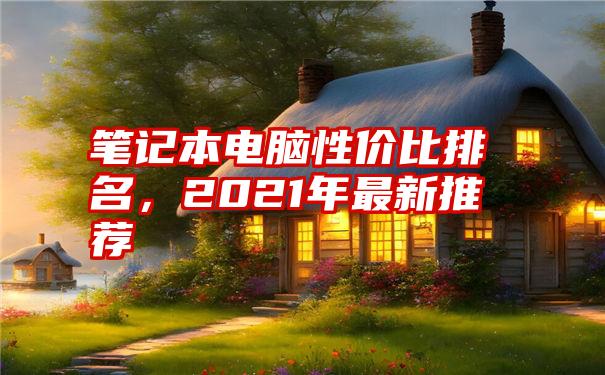 笔记本电脑性价比排名，2021年最新推荐