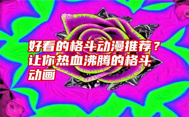 好看的格斗动漫推荐？让你热血沸腾的格斗动画