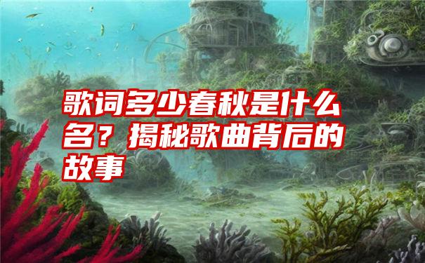 歌词多少春秋是什么名？揭秘歌曲背后的故事