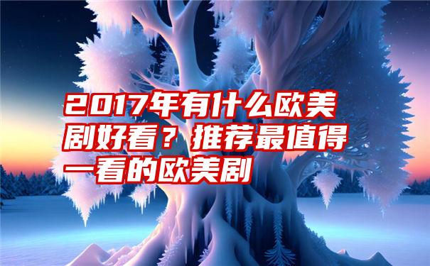 2017年有什么欧美剧好看？推荐最值得一看的欧美剧