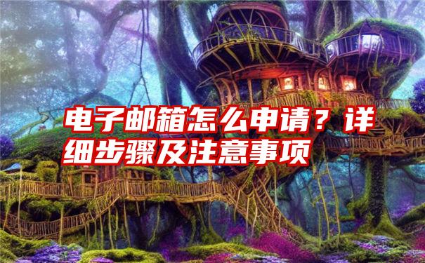 电子邮箱怎么申请？详细步骤及注意事项