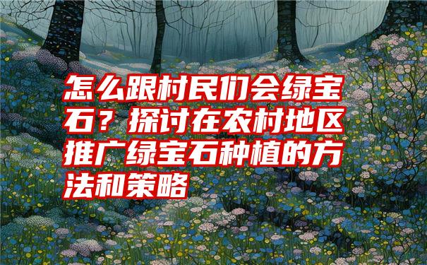 怎么跟村民们会绿宝石？探讨在农村地区推广绿宝石种植的方法和策略