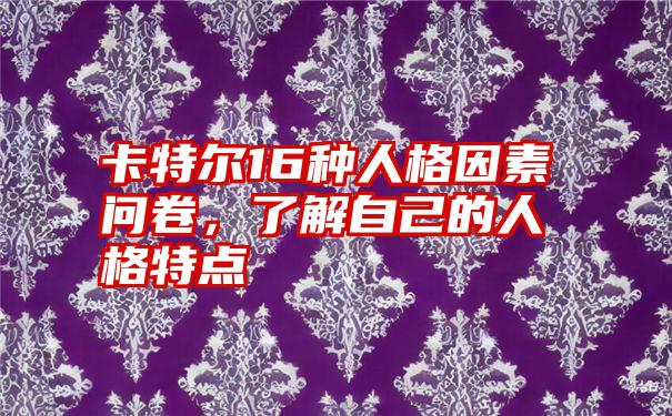 卡特尔16种人格因素问卷，了解自己的人格特点