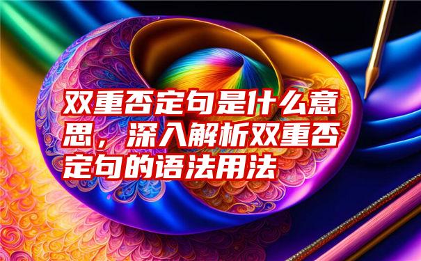 双重否定句是什么意思，深入解析双重否定句的语法用法