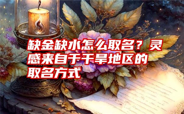 缺金缺水怎么取名？灵感来自于干旱地区的取名方式