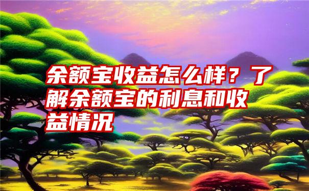 余额宝收益怎么样？了解余额宝的利息和收益情况