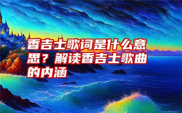 香吉士歌词是什么意思？解读香吉士歌曲的内涵