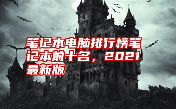 笔记本电脑排行榜笔记本前十名，2021最新版