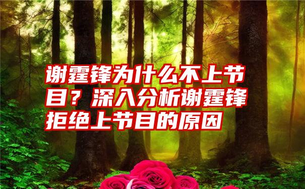 谢霆锋为什么不上节目？深入分析谢霆锋拒绝上节目的原因