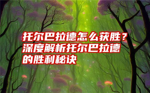 托尔巴拉德怎么获胜？深度解析托尔巴拉德的胜利秘诀