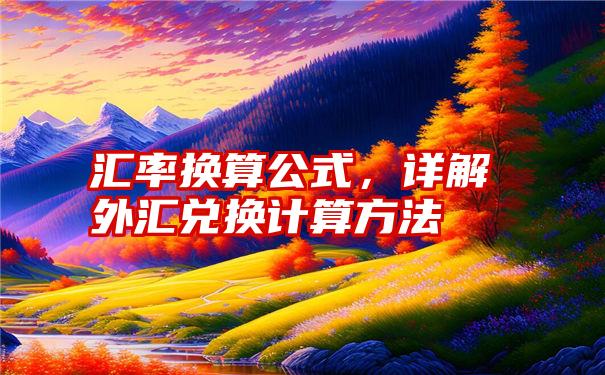 汇率换算公式，详解外汇兑换计算方法