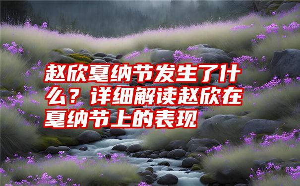 赵欣戛纳节发生了什么？详细解读赵欣在戛纳节上的表现