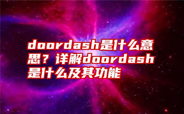 doordash是什么意思？详解doordash是什么及其功能