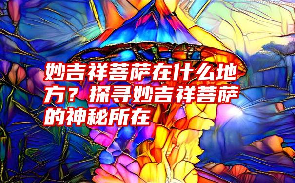 妙吉祥菩萨在什么地方？探寻妙吉祥菩萨的神秘所在