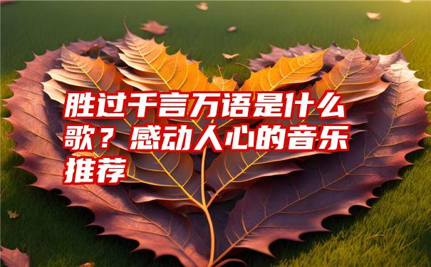 胜过千言万语是什么歌？感动人心的音乐推荐