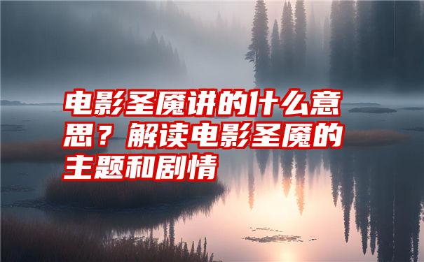 电影圣魇讲的什么意思？解读电影圣魇的主题和剧情